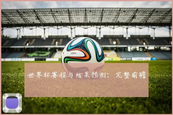 世界杯赛程与结果预测：完整前瞻