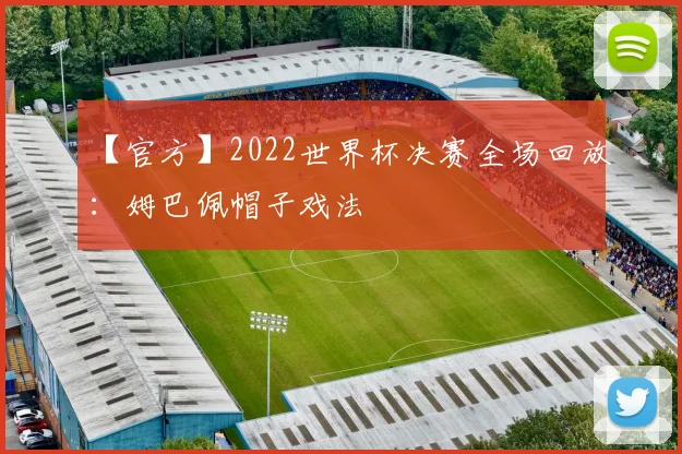 【官方】2022世界杯决赛全场回放：姆巴佩帽子戏法