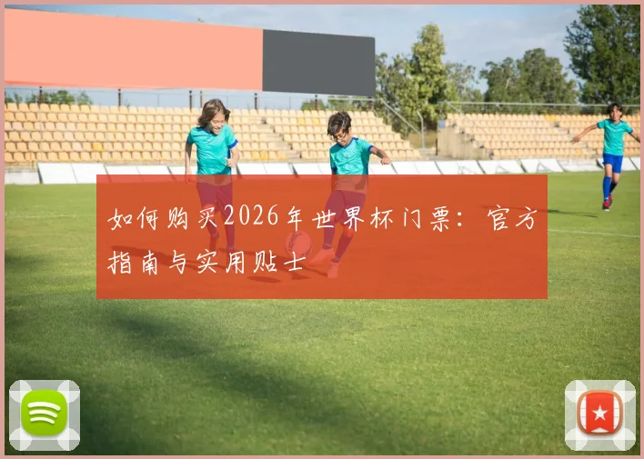 如何购买2026年世界杯门票：官方指南与实用贴士