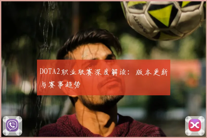 DOTA2职业联赛深度解读：版本更新与赛事趋势