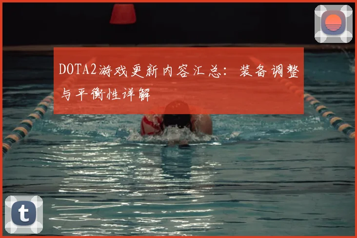 DOTA2游戏更新内容汇总：装备调整与平衡性详解