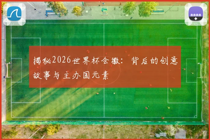 揭秘2026世界杯会徽：背后的创意故事与主办国元素