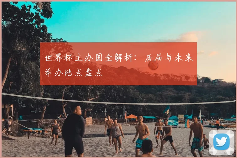 世界杯主办国全解析：历届与未来举办地点盘点