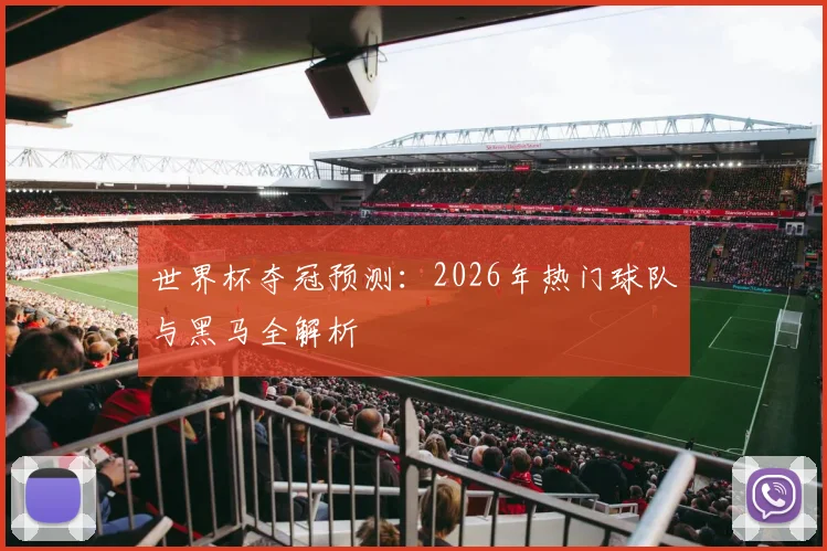 世界杯夺冠预测：2026年热门球队与黑马全解析