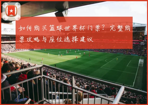 如何购买篮球世界杯门票？完整购票攻略与座位选择建议