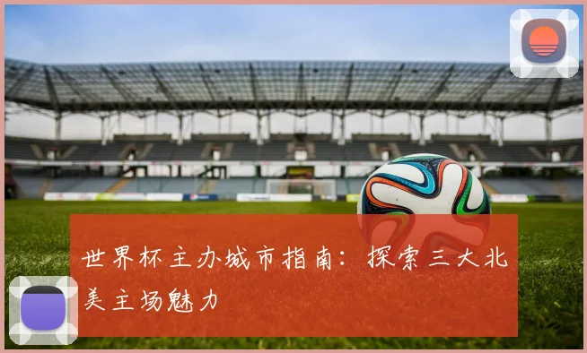 世界杯主办城市指南：探索三大北美主场魅力