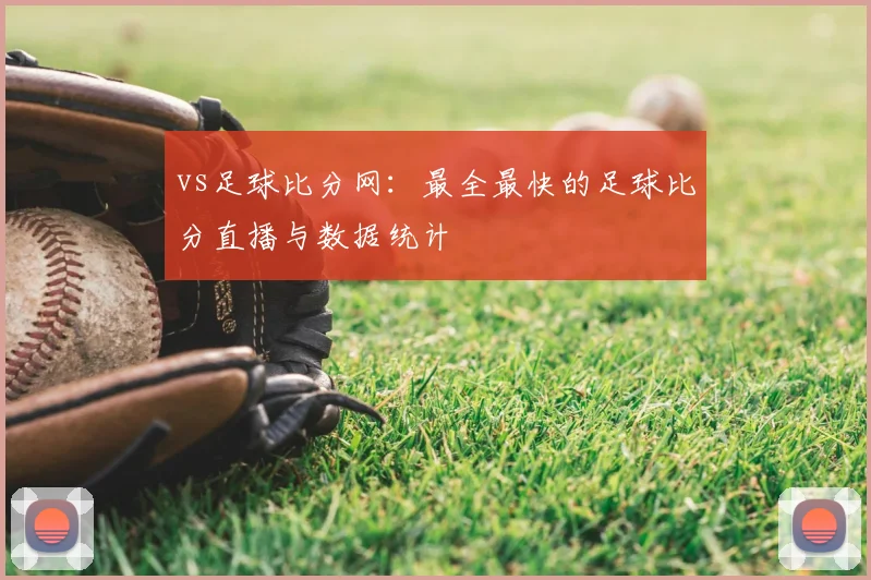 vs足球比分网：最全最快的足球比分直播与数据统计