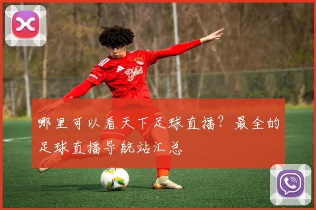 哪里可以看天下足球直播？最全的足球直播导航站汇总