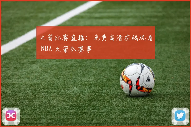 火箭比赛直播：免费高清在线观看 NBA 火箭队赛事