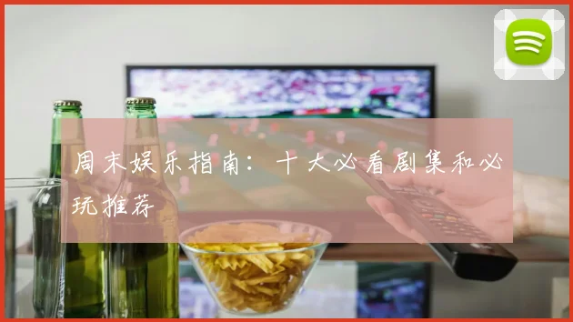周末娱乐指南：十大必看剧集和必玩推荐