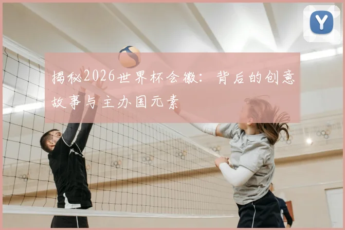 揭秘2026世界杯会徽：背后的创意故事与主办国元素