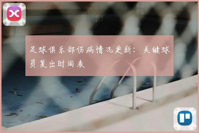足球俱乐部伤病情况更新：关键球员复出时间表