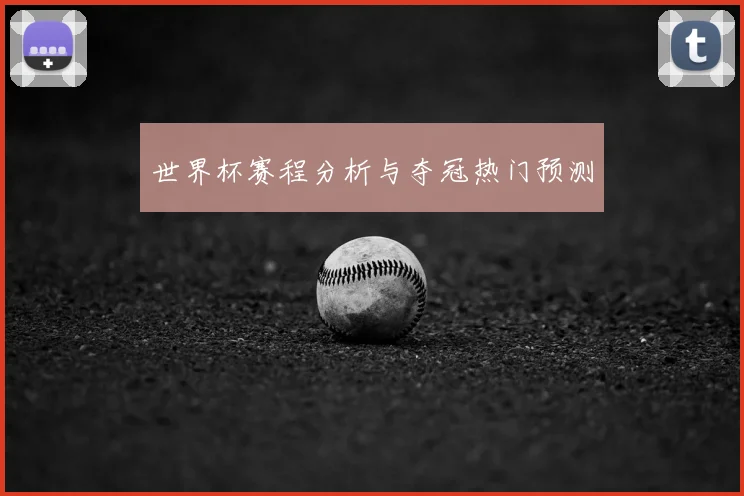 世界杯赛程分析与夺冠热门预测
